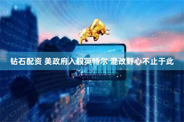 钻石配资 美政府入股英特尔 混改野心不止于此