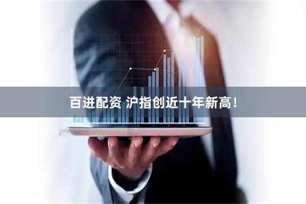 百进配资 沪指创近十年新高！