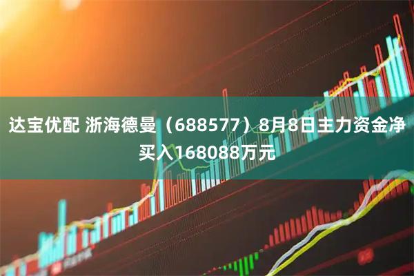 达宝优配 浙海德曼（688577）8月8日主力资金净买入168088万元