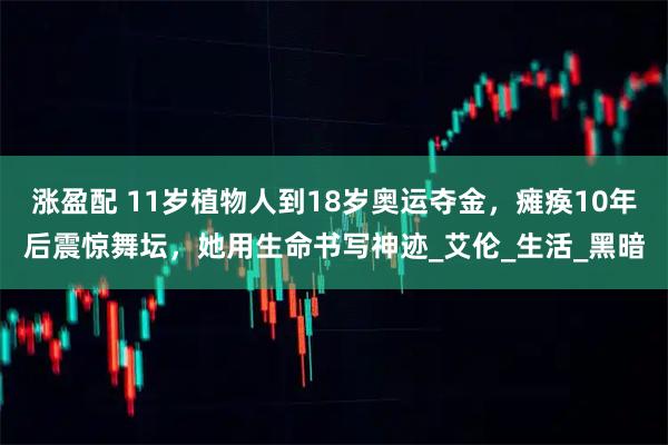 涨盈配 11岁植物人到18岁奥运夺金，瘫痪10年后震惊舞坛，她用生命书写神迹_艾伦_生活_黑暗