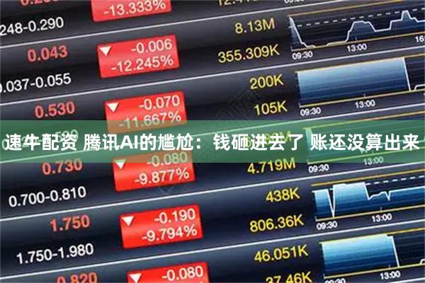 速牛配资 腾讯AI的尴尬：钱砸进去了 账还没算出来